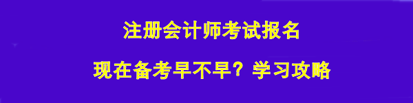 注册会计师考试报名 现在备考早不早？学习攻略