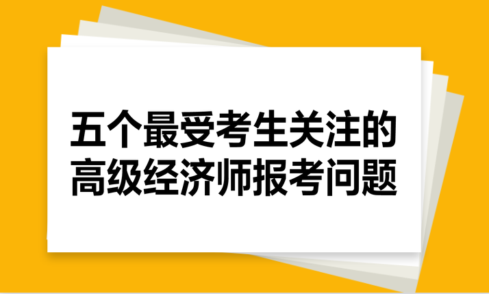 五个最受考生关注的高级经济师报考问题