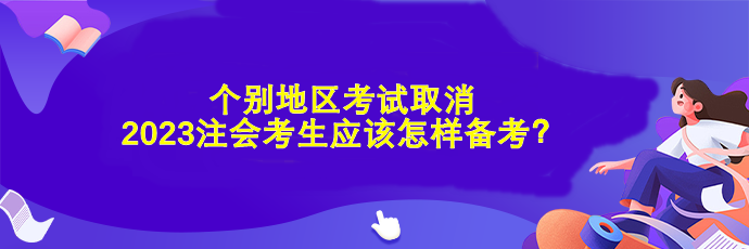 个别地区考试取消 2023注会考生应该怎样备考？