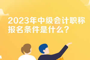 天津2023年中级会计职称报考条件是什么？
