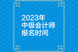 2023年黑龙江中级会计师报名时间是多久？