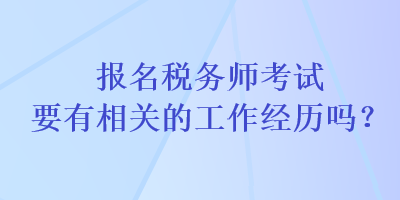 报名税务师考试要有相关的工作经历吗？