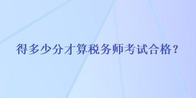 得多少分才算税务师考试合格？