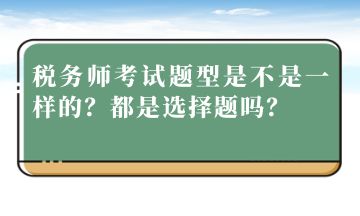 税务师考试题型是不是一样的？都是选择题吗？