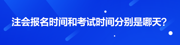 注会报名时间和考试时间分别是哪天？