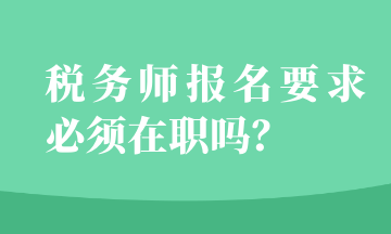 税务师报名要求必须在职吗？