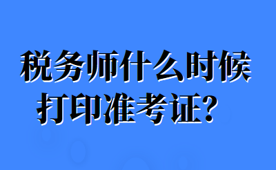 税务师什么时候打印准考证？