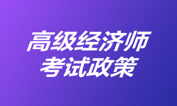 高级经济师考试政策