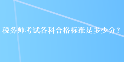 税务师考试各科合格标准是多少分？