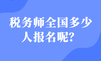 税务师全国多少人报名呢？