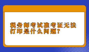 税务师考试准考证无法打印是什么问题？