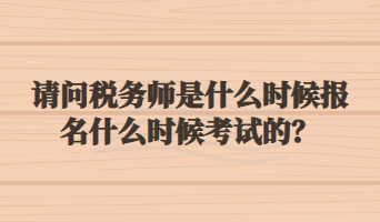 请问税务师是什么时候报名什么时候考试的？