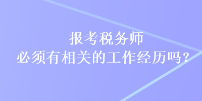 报考税务师必须有相关的工作经历吗？