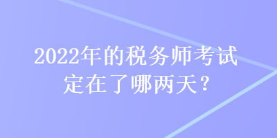 2022年的税务师考试定在了哪两天？