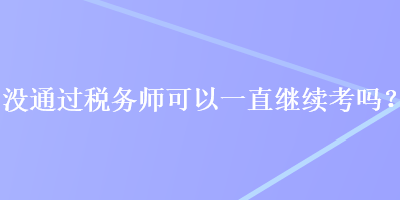 没通过税务师可以一直继续考吗？