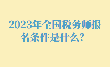 2023年全国税务师报名条件是什么？