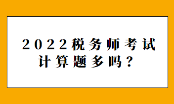 2022税务师考试计算题多吗？