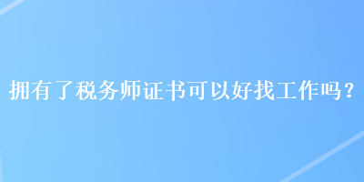 拥有了税务师证书可以好找工作吗？