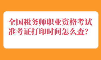 全国税务师职业资格考试准考证打印时间怎么查？