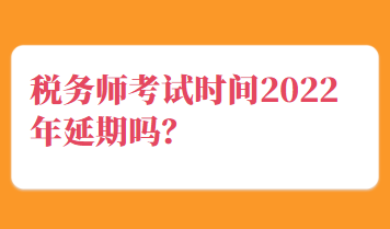 税务师考试时间2022年延期吗？