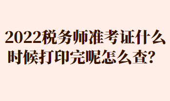 2022税务师准考证什么时候打印完呢怎么查？