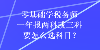 零基础学税务师一年报两科或三科要怎么选科目？