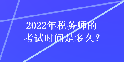 2022年税务师的考试时间是多久？