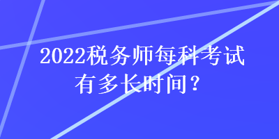 2022税务师每科考试有多长时间？