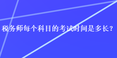 税务师每个科目的考试时间是多长？