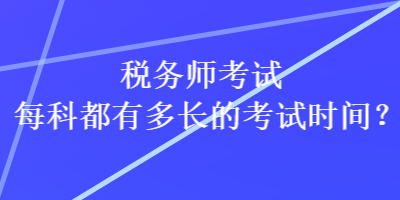 税务师考试每科都有多长的考试时间？