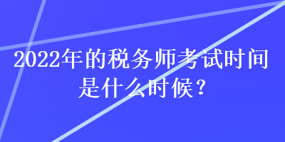 2022年的税务师考试时间是什么时候？