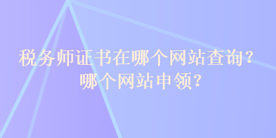 税务师证书在哪个网站查询？哪个网站申领？