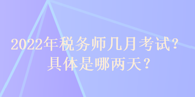 2022年税务师几月考试？具体是哪两天？