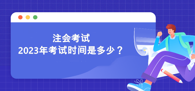 注会考试2023年考试时间是多少？