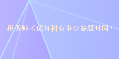 税务师考试每科有多少答题时间？