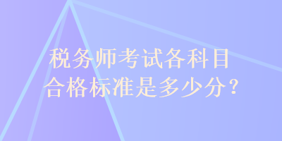 税务师考试各科目合格标准是多少分？