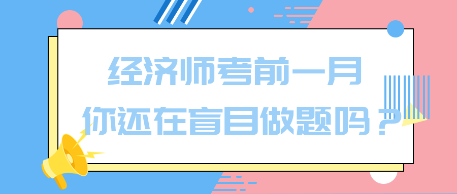 经济师考前一月 你还在盲目做题吗？别再浪费时间了！