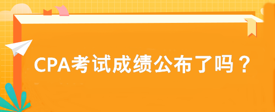 CPA考试成绩公布了吗？