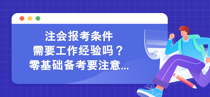 注会报考条件需要工作经验吗？零基础备考要注意...