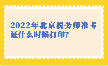 2022年北京税务师准考证什么时候打印？