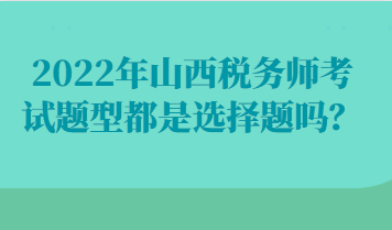 022年山西税务师考试题型都是选择题吗