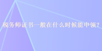 税务师证书一般在什么时候能申领？