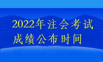 2022年注会考试成绩公布时间