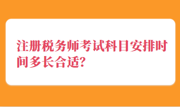 注册税务师考试科目安排时间多长合适