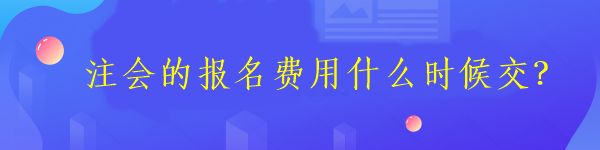 注会的报名费用什么时候交？