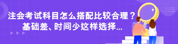 注会考试科目怎么搭配比较合理？基础差时间少这样选择...