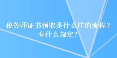 税务师证书领取是什么样的流程？有什么规定？