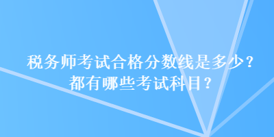 税务师考试合格分数线是多少？都有哪些考试科目？