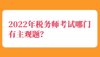 2022年税务师考试哪门有主观题？