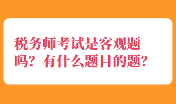 税务师考试是客观题吗？有什么题目的题？